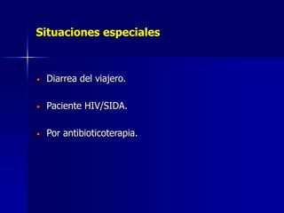 Situaciones especiales
Diarrea del viajero.
Paciente HIV/SIDA.
Por antibioticoterapia.
 