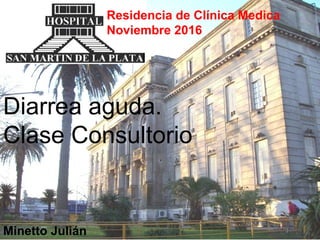 Residencia de Clínica Medica
Noviembre 2016
Diarrea aguda.
Clase Consultorio
Minetto Julián
 