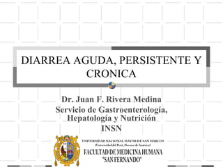 DIARREA AGUDA, PERSISTENTE Y
CRONICA
Dr. Juan F. Rivera Medina
Servicio de Gastroenterología,
Hepatología y Nutrición
INSN
 