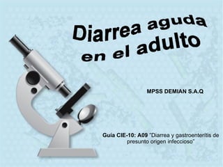 Guía CIE-10: A09 ”Diarrea y gastroenterítis de
presunto origen infeccioso”
MPSS DEMIAN S.A.Q
 