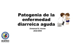 Patogenia de la
enfermedad
diarreica aguda
Enmanuel G. Acosta
2018-0944
 