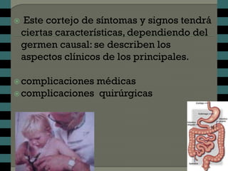    Este cortejo de síntomas y signos tendrá
    ciertas características, dependiendo del
    germen causal: se describen los
    aspectos clínicos de los principales.

 complicacionesmédicas
 complicaciones quirúrgicas
 