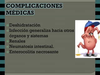  Deshidratación
 Infeccióngeneraliza hacia otros
  órganos y sistemas
 Renales
 Neumatosis intestinal.
 Enterocolitis necrosante
 