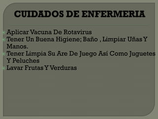  Aplicar Vacuna  De Rotavirus
 Tener Un Buena Higiene; Baño , Limpiar Uñas Y
  Manos.
 Tener Limpia Su Are De Juego Así Como Juguetes
  Y Peluches
 Lavar Frutas Y Verduras
 