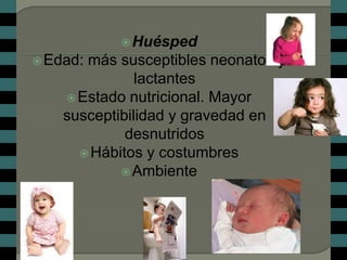  Huésped
 Edad:más susceptibles neonatos y
               lactantes
     Estado nutricional. Mayor
    susceptibilidad y gravedad en
             desnutridos
       Hábitos y costumbres
             Ambiente
 