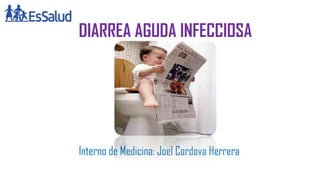 DIARREA AGUDA INFECCIOSA
Interno de Medicina: Joel Cordova Herrera
 