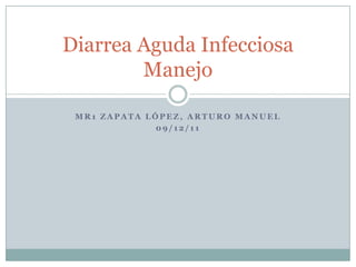 Diarrea Aguda Infecciosa
        Manejo

 MR1 ZAPATA LÓPEZ, ARTURO MANUEL
             09/12/11
 