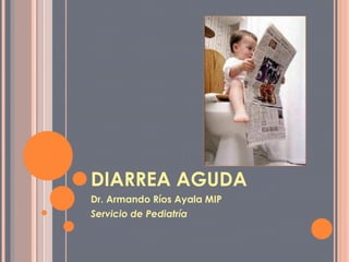 DIARREA AGUDA Dr. Armando Ríos Ayala MIP Servicio de Pediatría 