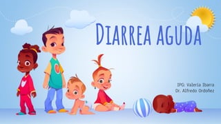Diarrea aguda
IPG: Valeria Ibarra
Dr. Alfredo Ordoñez
 