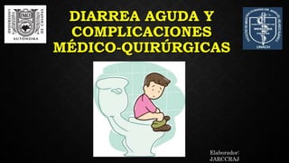 DIARREA AGUDA Y
COMPLICACIONES
MÉDICO-QUIRÚRGICAS
Elaborador:
JARCCRAJ
 