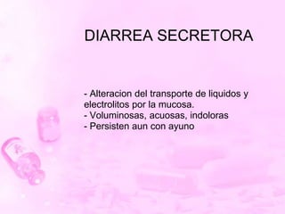DIARREA SECRETORA<br />- Alteracion del transporte de liquidos y electrolitospor la mucosa.<br />- Voluminosas, acuosas, i...