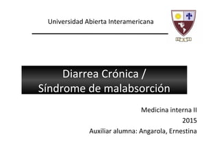 Diarrea Crónica /
Síndrome de malabsorción
Medicina interna II
2015
Auxiliar alumna: Angarola, Ernestina
Universidad Abierta Interamericana
 