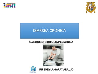 DIARREA CRONICA
MR SHEYLA GARAY ARAUJO
GASTROENTEROLOGIA PEDIATRICA
 