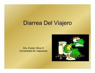 Diarrea Del Viajero



   Dra. Evelyn Silva H
Universidad de Valparaíso
 
