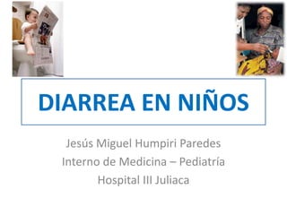 DIARREA EN NIÑOS
Jesús Miguel Humpiri Paredes
Interno de Medicina – Pediatría
Hospital III Juliaca
 