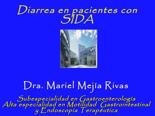 Diarrea en pacientes con
             SIDA




      Dra. Mariel Mejía Rivas
    Subespecialidad en Gastroenterología
Alta especialidad en Motilidad Gastrointestinal
          y Endoscopia Terapéutica
 