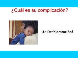 ¿Cuál es su complicación?



             ¡La Deshidratación!
 