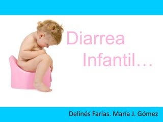 Diarrea
  Infantil…

Delinés Farias. María J. Gómez
 