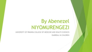 By Abenezel
NIYOMURENGEZI
UNIVERSITY OF RWANDA COLLEGE OF MEDICINE AND HEALTH SCIENCES
DIARREAL IN CHILDREN
 