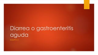 Diarrea o gastroenteritis
aguda
EQUIPO 2
 