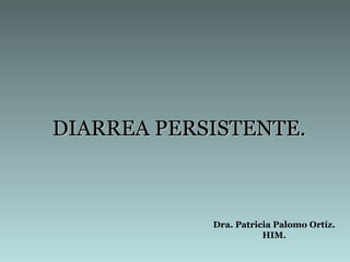DIARREA PERSISTENTE.DIARREA PERSISTENTE.
Dra. Patricia Palomo Ortíz.
HIM.
 