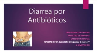 Diarrea por
Antibióticos
UNIVERSIDAD DE PANAMÁ
FACULTAD DE MEDICINA
CATEDRA DE CIRUGÍA
REALIZADO POR: ELIZABETH GONZÁLEZ/ 8-865-1677
X SEMESTRE PN
 