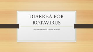 DIARREA POR
ROTAVIRUS
Herrera Martínez Héctor Manuel

 