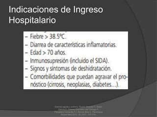 Indicaciones de Ingreso
Hospitalario
Diarrea aguda y crónica, Guzón Illescas O, Sabio
García E, Gómez González del Tánago P,
Panadero Carlavilla FJ, Alonso Blas C, Panorama
Actual Med 2010; 34 (337): 707-716.
 