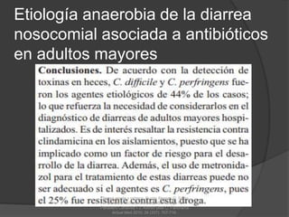 Etiología anaerobia de la diarrea
nosocomial asociada a antibióticos
en adultos mayores
Diarrea aguda y crónica, Guzón Illescas O, Sabio
García E, Gómez González del Tánago P,
Panadero Carlavilla FJ, Alonso Blas C, Panorama
Actual Med 2010; 34 (337): 707-716.
 
