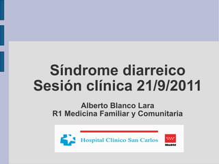 Síndrome diarreico Sesión clínica 21/9/2011 Alberto Blanco Lara R1 Medicina Familiar y Comunitaria   