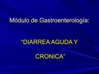 Módulo de Gastroenterología:
“DIARREA AGUDA Y
CRONICA”

 