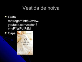 Vestida de noivaVestida de noiva
 CurtaCurta
metragem:http://www.metragem:http://www.
youtube.com/watch?youtube.com/watch?
v=yFYaiPbIF8Mv=yFYaiPbIF8M
 Capa:Capa:
 