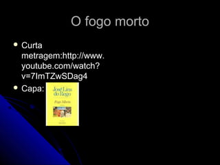 O fogo mortoO fogo morto
 CurtaCurta
metragem:http://www.metragem:http://www.
youtube.com/watch?youtube.com/watch?
v=7ImTZwSDag4v=7ImTZwSDag4
 Capa:Capa:
 
