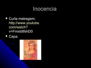 InocenciaInocencia
 Curta metragem:Curta metragem:
http://www.http://www.youtubeyoutube..
com/watchcom/watch??
v=FmxtdtfshD0v=FmxtdtfshD0
 Capa:Capa:
 