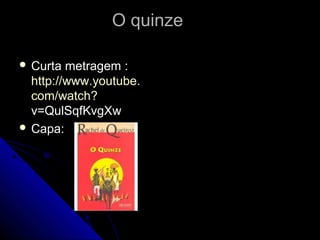O quinzeO quinze
 Curta metragem :Curta metragem :
http://www.http://www.youtubeyoutube..
com/watchcom/watch??
v=QulSqfKvgXwv=QulSqfKvgXw
 Capa:Capa:
 