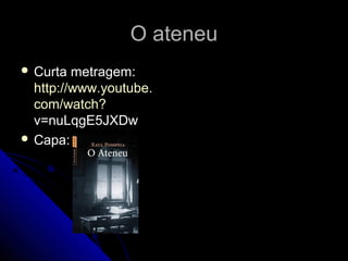 O ateneuO ateneu
 Curta metragem:Curta metragem:
http://www.http://www.youtubeyoutube..
com/watchcom/watch??
v=nuLqgE5JXDwv=nuLqgE5JXDw
 Capa:Capa:
 
