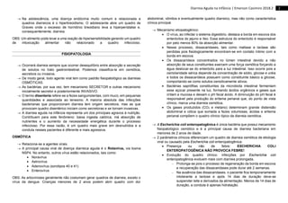 2
Diarreia Aguda na Infância | Emerson Casimiro 2018.2
 Na adolescência, uma doença endócrina muito comum e relacionada a
quadros diarreicos é o hipertireoidismo. O adolescente abre um quadro de
Graves onde o excesso de hormônio tireoidiano leva a hiperperistalse e,
consequentemente, diarreia.
OBS: Um alimento pode levar a uma reação de hipersensibilidade gerando um quadro
de intoxicação alimentar não relacionado a quadro infeccioso.
FISIOPATOLOGIA
 Ocorrerá diarreia sempre que ocorrer desequilíbrio entre absorção e secreção
de solutos no trato gastrointestinal. Podemos classifica-la em osmótica,
secretora ou invasiva.
 De modo geral, todo agente viral tem como padrão fisiopatológico as diarreias
OSMÓTICAS.
 As bactérias, por sua vez, tem mecanismo SECRETOR e outras mecanismo
inicialmente secretor e posteriormente INVASIVO.
 O termo disenteria refere-se a fezes sanguinolentas, com muco, em pequenas
quantidades e associada ao tenesmo. A maioria absoluta das infecções
bacterianas que proporcionam diarreia tem origem secretora, mas as que
provocam quadro disentérico iniciam como secretoras e se tornam invasivas.
 A diarreia aguda na infância representa um dos principais agravos à nutrição.
Contribuem para este fenômeno: baixa ingesta calórica, má absorção de
nutrientes e o aumento da necessidade energética durante o processo
infeccioso. Por essa razão, é um quadro mais grave em desnutridos e a
conduta nesses pacientes é diferente e mais agressiva.
OSMÓTICA
 Relaciona-se a agentes virais.
 A principal causa viral de doença diarreica aguda é o Rotavírus, via toxina
NSP4. No entanto, outros vírus estão relacionados, tais como:
 Noravírus
 Astrovírus
 Adenovírus (sorotipos 40 e 41)
 Enterovírus
OBS: As arboviroses geralmente não costumam gerar quadros de diarreia, exceto o
vírus da dengue. Crianças menores de 2 anos podem abrir quadro com dor
abdominal, vômitos e eventualmente quadro diarreico, mas não como característica
clínica principal.
 Mecanismo etiopatogênico:
 O vírus, ao infectar o sistema digestório, destaca a borda em escova dos
enterócitos do jejuno e íleo. Essa estrutura do enterócito é responsável
por pelo menos 80% da absorção alimentar.
 Nesse processo, dissacaridases, tais como maltase e lactase são
perdidas pois fisiologicamente encontram-se em contato íntimo com a
borda em escova.
 Os dissacarídeos concentrados no lúmen intestinal devido a não
absorção de seus constituintes exercem uma força osmótica forçando a
água deslocar-se do enterócito para a luz intestinal. Isso ocorre pois a
osmolaridade sérica depende da concentração de sódio, glicose e uréia
e todos os dissacarídeos possuem como constituinte básico a glicose,
comportando-se como solutos osmoticamente ativos.
 Bactérias saprófitas constituintes da microbiota intestinal fermentam
esse açúcar presente na luz, formando ácidos orgânicos e gases que
irritam a mucosa e deixam o pH fecal ácido. A diminuição do pH fecal é
responsável pela produção do eritema perianal que, do ponto de vista
clínico, marca uma diarreia osmótica.
 Os gases produzidos (CO2 e metano) determinam grande distensão
abdominal e cólica que somada a fezes volumosas, ácidas e eritema
perianal compõem o quadro clínico típico da diarreia osmótica.
 A Escherichia coli enteropatogênica é única bactéria que possui mecanismo
fisiopatológico osmótico e é a principal causa de diarreia bacteriana em
menores de 2 anos de idade.
 2 parâmetros clínicos diferenciam um quadro de diarreia osmótica de etiologia
viral ou causado pela Escherichia coli enteropatogênica:
 Presença ou não de febre: ESCHERICHIA COLI
ENTEROPATOGÊNICA NÃO PROVOCA FEBRE!
 Evolução do quadro clínico: infecções por Escherichia coli
enteropatogênica evoluem mais com diarreia prolongada.
 Prolonga-se pois o processo de regeneração da borda em escova
e recuperação das dissacaridases pode durar até 2 semanas.
 Na ausência das dissacaridases, o paciente fica temporariamente
intolerante a lactose e após 14 dias de duração deve-se
suspender leite e derivados da alimentação. Menos de 14 dias de
duração, a conduta é apenas hidratação.
 