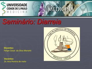 Seminário: Diarreia 
Discentes: 
Felipe César da Silva Menetti 
Docentes: 
Dr. Ana Pereira de melo 
 