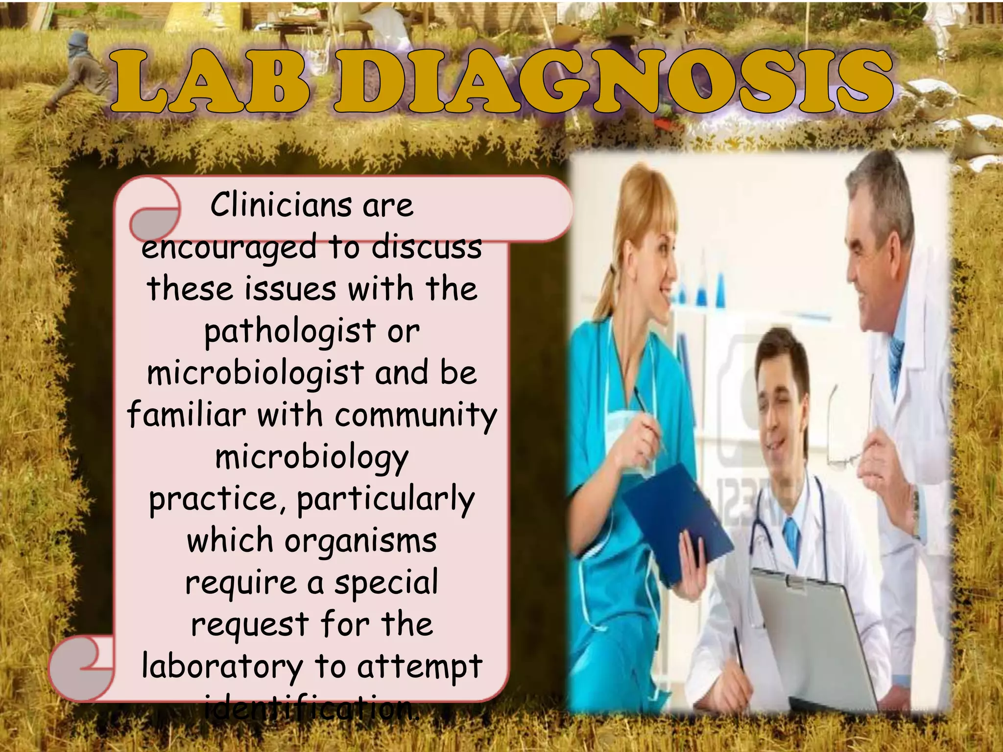Clinicians are
 encouraged to discuss
  these issues with the
      pathologist or
  microbiologist and be
familiar with community
       microbiology
  practice, particularly
    which organisms
    require a special
     request for the
 laboratory to attempt
      identification.
 