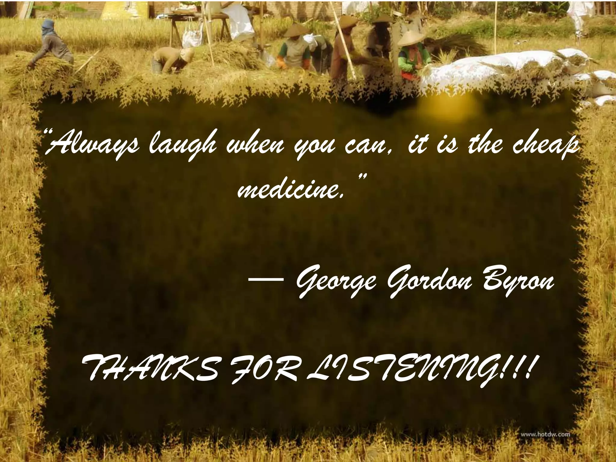 “Always laugh when you can, it is the cheap
               medicine.”

                ― George Gordon Byron

   THANKS FOR LISTENING!!!
 