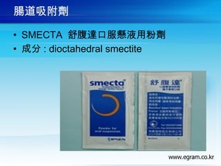 腸道吸附劑
• SMECTA 舒腹達口服懸液用粉劑
• 成分 : dioctahedral smectite
 