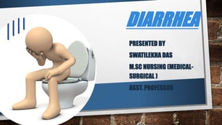 DIARRHEA
PRESENTED BY
SWATILEKHA DAS
M.SC NURSING (MEDICAL-
SURGICAL )
ASST. PROFESSOR
 