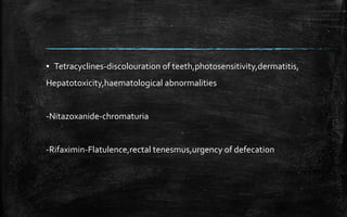 ▪ Tetracyclines-discolouration of teeth,photosensitivity,dermatitis,
Hepatotoxicity,haematological abnormalities
-Nitazoxanide-chromaturia
-Rifaximin-Flatulence,rectal tenesmus,urgency of defecation
 