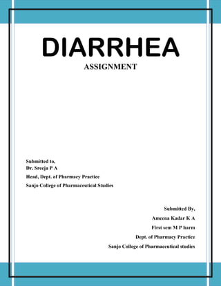 DIARRHEA
ASSIGNMENT
Submitted to,
Dr. Sreeja P A
Head, Dept. of Pharmacy Practice
Sanjo College of Pharmaceutical Studies
Submitted By,
Ameena Kadar K A
First sem M P harm
Dept. of Pharmacy Practice
Sanjo College of Pharmaceutical studies
 