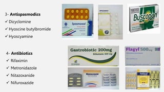 3- Antispasmodics
 Dicyclomine
 Hyoscine butylbromide
 Hyoscyamine
4- Antibiotics
 Rifaximin
 Metronidazole
 Nitazoxanide
 Nifuroxazide
 