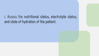 1. Assess the nutritional status, electrolyte status,
and state of hydration of the patient.
 