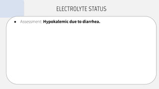 ● Assessment: Hypokalemic due to diarrhea.
ELECTROLYTE STATUS
 