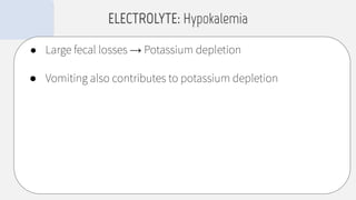 ● Large fecal losses → Potassium depletion
● Vomiting also contributes to potassium depletion
ELECTROLYTE: Hypokalemia
 