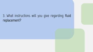 3. What instructions will you give regarding fluid
replacement?
 
