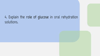 4. Explain the role of glucose in oral rehydration
solutions.
 